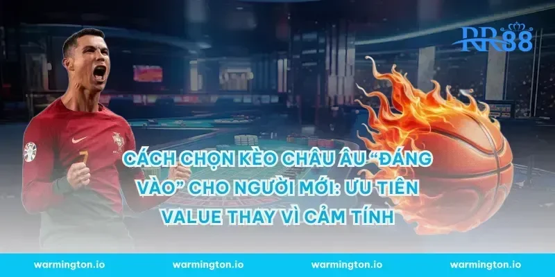 Cách chọn kèo châu Âu “đáng vào” cho người mới: ưu tiên value thay vì cảm tính