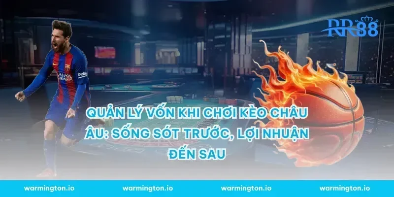 Quản lý vốn khi chơi kèo châu Âu: sống sót trước, lợi nhuận đến sau