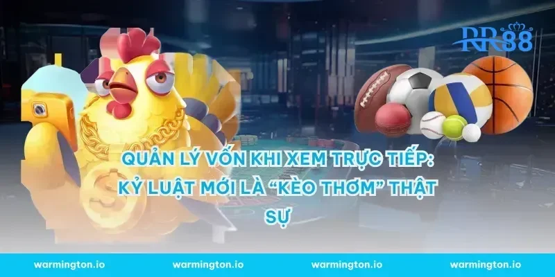 Quản lý vốn khi xem trực tiếp: kỷ luật mới là “kèo thơm” thật sự