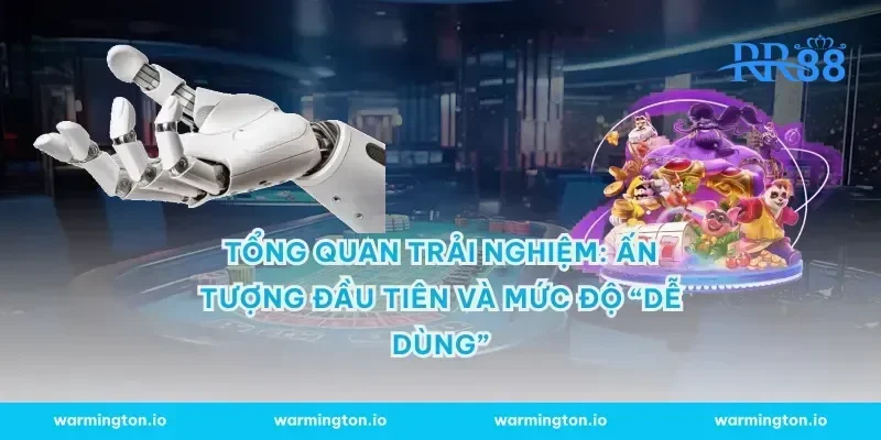 Tổng quan trải nghiệm: Ấn tượng đầu tiên và mức độ “dễ dùng”