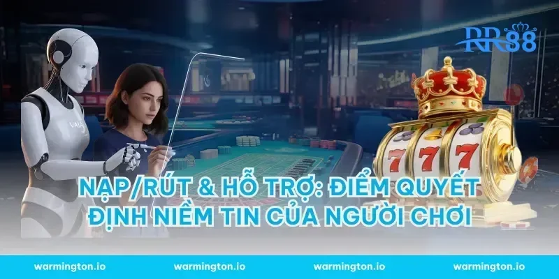 Nạp/rút & hỗ trợ: Điểm quyết định niềm tin của người chơi