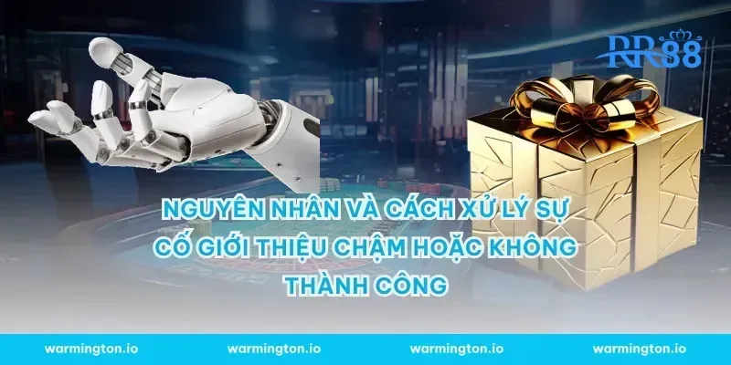 Nguyên nhân và cách xử lý sự cố giới thiệu chậm hoặc không thành công