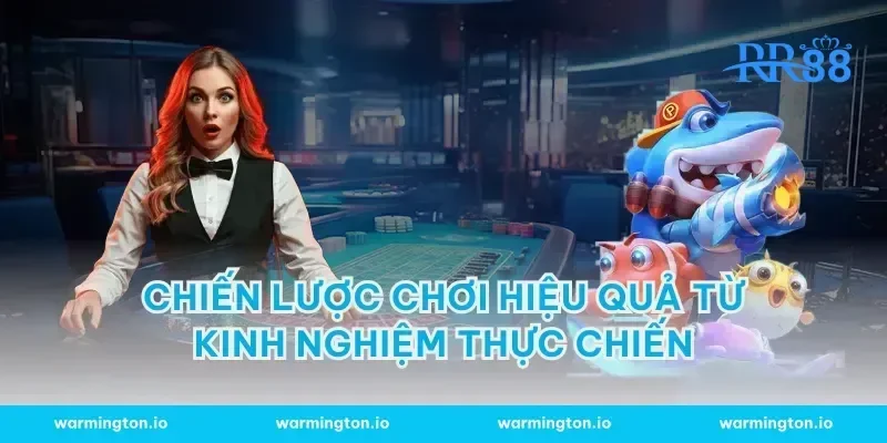 Chiến lược chơi hiệu quả từ kinh nghiệm thực chiến