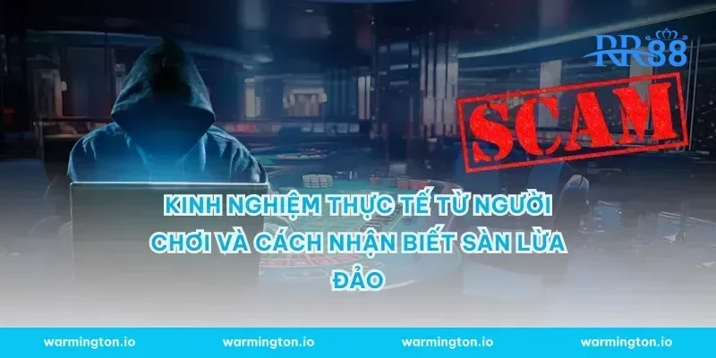 Kinh nghiệm thực tế từ người chơi và cách nhận biết sàn lừa đảo