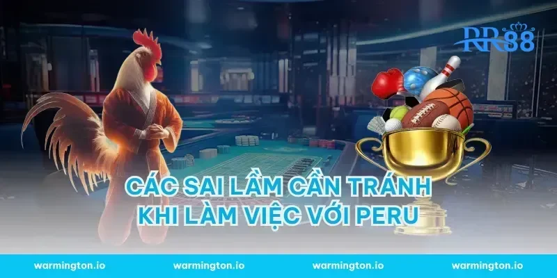 Các sai lầm cần tránh khi làm việc với Peru