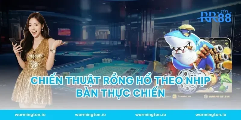 Chiến thuật rồng hổ theo nhịp bàn thực chiến