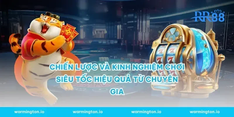 Chiến lược và kinh nghiệm chơi siêu tốc hiệu quả từ chuyên gia