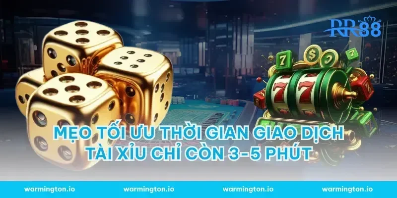 Mẹo tối ưu thời gian giao dịch tài xỉu chỉ còn 3-5 phút