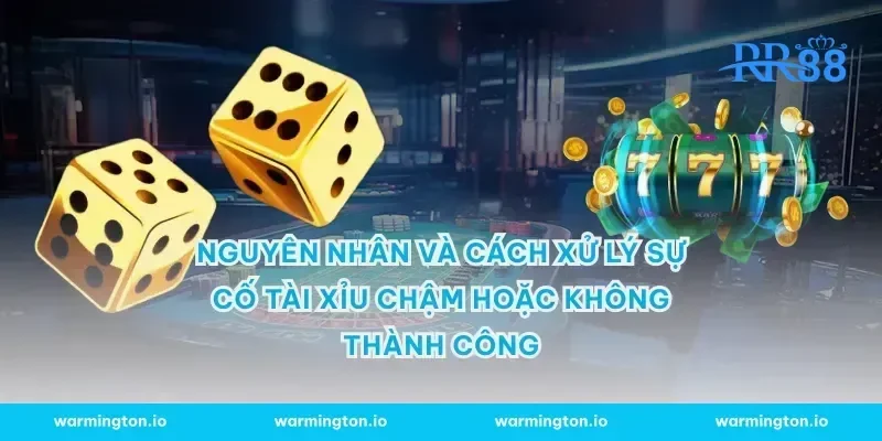 Nguyên nhân và cách xử lý sự cố tài xỉu chậm hoặc không thành công