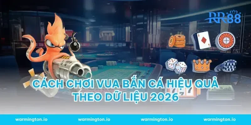 Cách chơi vua bắn cá hiệu quả theo dữ liệu 2026